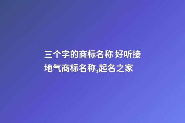 三个字的商标名称 好听接地气商标名称,起名之家-第1张-商标起名-玄机派